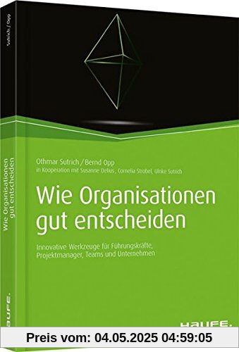 Wie Organisationen gut entscheiden: Innovative Werkzeuge für Führungskräfte, Projektmanager, Teams und Unternehmen (Haufe Fachbuch)