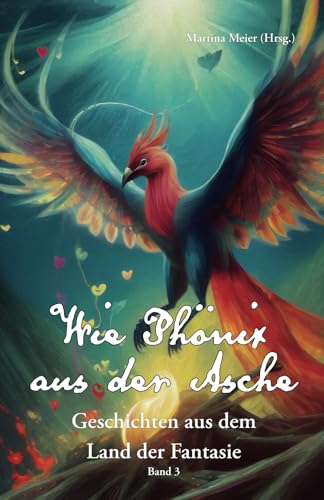 Wie Phönix aus der Asche: Geschichten aus dem Land der Fantasie Band 3 Wie Phönix aus der Asche: Geschichten aus dem Land der Fantasie Band 3 von Papierfresserchens MTM-Verlag