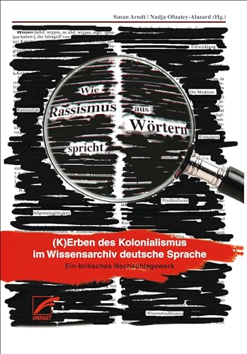 Wie Rassismus aus Wörtern spricht: (K)Erben des Kolonialismus im Wissensarchiv deutsche Sprache. Ein kritisches Nachschlagewerk.
