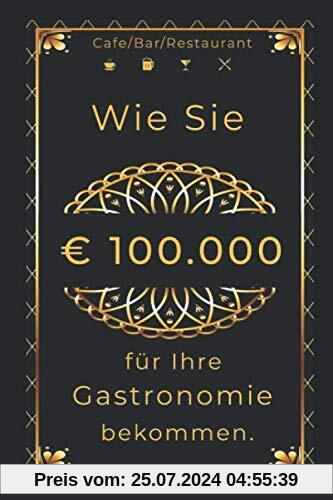 Wie Sie € 100.000 für Ihre Gastronomie bekommen.: Café/Bar/Restaurant/Pub/Club eröffnen.
