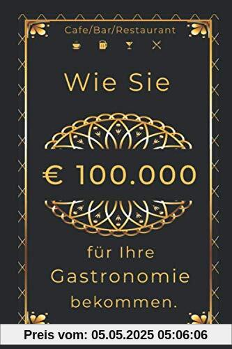 Wie Sie € 100.000 für Ihre Gastronomie bekommen.: Café/Bar/Restaurant/Pub/Club eröffnen.