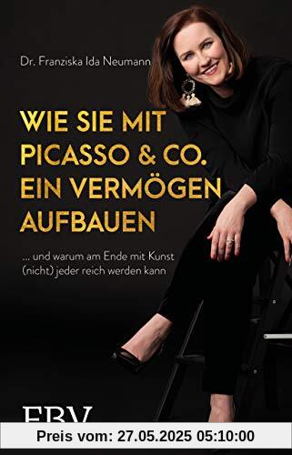 Wie Sie mit Picasso & Co. ein Vermögen aufbauen: ... und warum am Ende mit Kunst (nicht) jeder reich werden kann