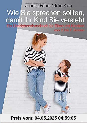 Wie Sie sprechen sollten, damit Ihr Kind Sie versteht: Ein Überlebenshandbuch für Eltern mit Kindern von 2 bis 7 Jahren Wie Sie sprechen sollten, damit Ihr Kind Sie versteht: Ein Überlebenshandbuch für Eltern mit Kindern von 2 bis 7 Jahren