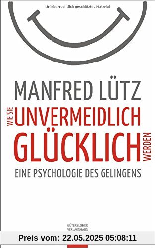 Wie Sie unvermeidlich glücklich werden: Eine Psychologie des Gelingens