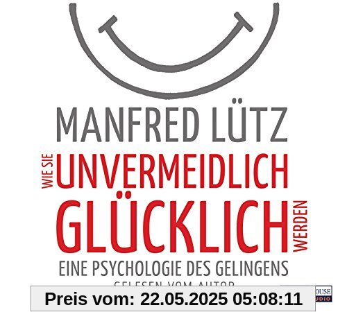 Wie Sie unvermeidlich glücklich werden: Eine Psychologie des Gelingens Wie Sie unvermeidlich glücklich werden: Eine Psychologie des Gelingens