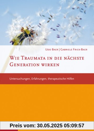 Wie Traumata in die nächste Generation wirken: Untersuchungen, Erfahrungen, therapeutische Hilfen: Untersuchungen, Erfahrungen, therapueitsche Hilfen