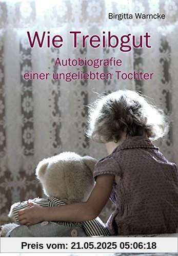 Wie Treibgut - Autobiografie einer ungeliebten Tochter