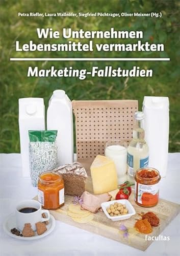 Wie Unternehmen Lebensmittel vermarkten: Marketing-Fallstudien Wie Unternehmen Lebensmittel vermarkten: Marketing-Fallstudien von Facultas Publishing AG