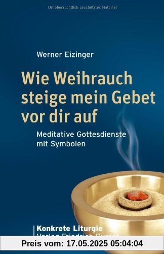 Wie Weihrauch steige mein Gebet vor dir auf: Meditative Gottesdienste mit Symbolen