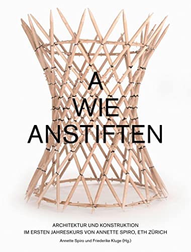 A wie anstiften: Konstruktion im Ersten Jahreskurs von Annette Spiro, ETH Zürich von gta Verlag / eth Zrich