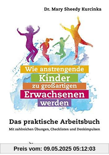 Wie anstrengende Kinder zu großartigen Erwachsenen werden: Das praktische Arbeitsbuch. Mit zahlreichen Übungen, Checklisten und Denkimpulsen