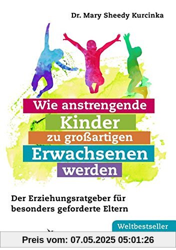Wie anstrengende Kinder zu großartigen Erwachsenen werden: Der Erziehungsratgeber für besonders geforderte Eltern Wie anstrengende Kinder zu großartigen Erwachsenen werden: Der Erziehungsratgeber für besonders geforderte Eltern