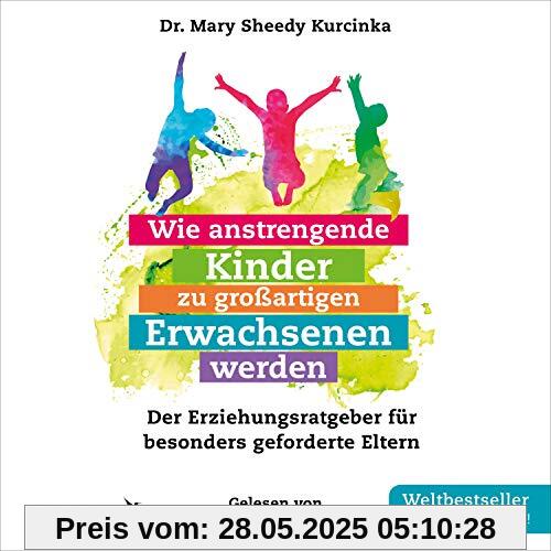 Wie anstrengende Kinder zu großartigen Erwachsenen werden: Der Erziehungsratgeber für besonders geforderte Eltern Wie anstrengende Kinder zu großartigen Erwachsenen werden: Der Erziehungsratgeber für besonders geforderte Eltern