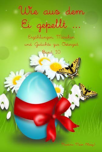 Wie aus dem Ei gepellt Band 10: Erzählungen, Märchen und Gedichte zur Osterzeit: Erzählungen, Märchen und Gedichte zur Osterzeit Band 10