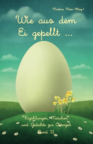 Wie aus dem Ei gepellt Band 11: Erzählungen, Märchen und Gedichte zur Osterzeit: Erzählungen, Märchen und Gedichte zur Osterzeit Band 11 von Papierfresserchens MTM-Verlag