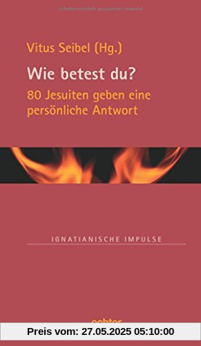 Wie betest du?: 80 Jesuiten geben eine persönliche Antwort (Ignatianische Impulse)