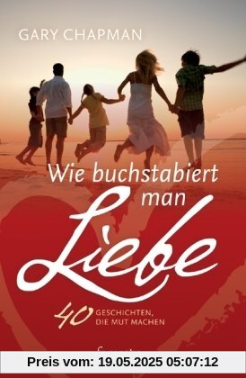 Wie buchstabiert man Liebe?: 40 Geschichten, die Mut machen Wie buchstabiert man Liebe?: 40 Geschichten, die Mut machen