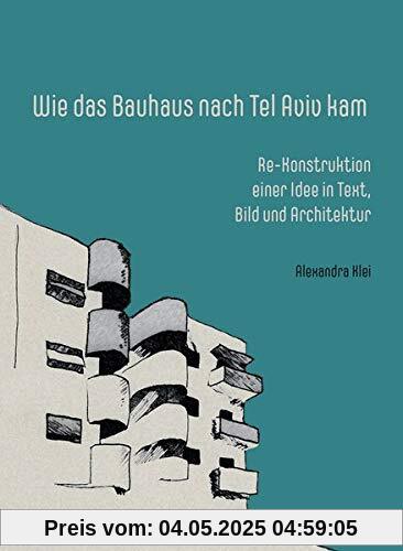 Wie das Bauhaus nach Tel Aviv kam: Re-Konstruktion einer Idee in Text, Bild und Architektur