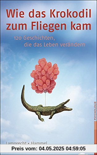 Wie das Krokodil zum Fliegen kam: 120 Geschichten, die das Leben verändern