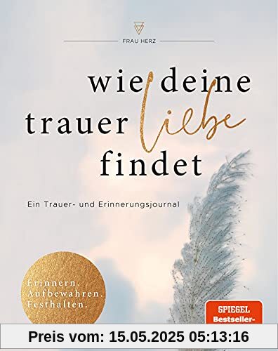 Wie deine Trauer Liebe findet: Ein Trauer- und Erinnerungsjournal