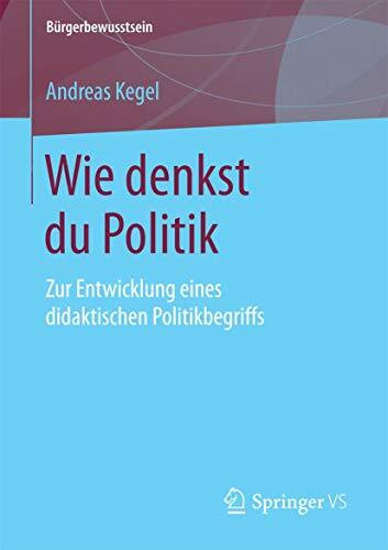 Wie denkst du Politik: Zur Entwicklung eines didaktischen Politikbegriffs (B�rgerbewusstsein)