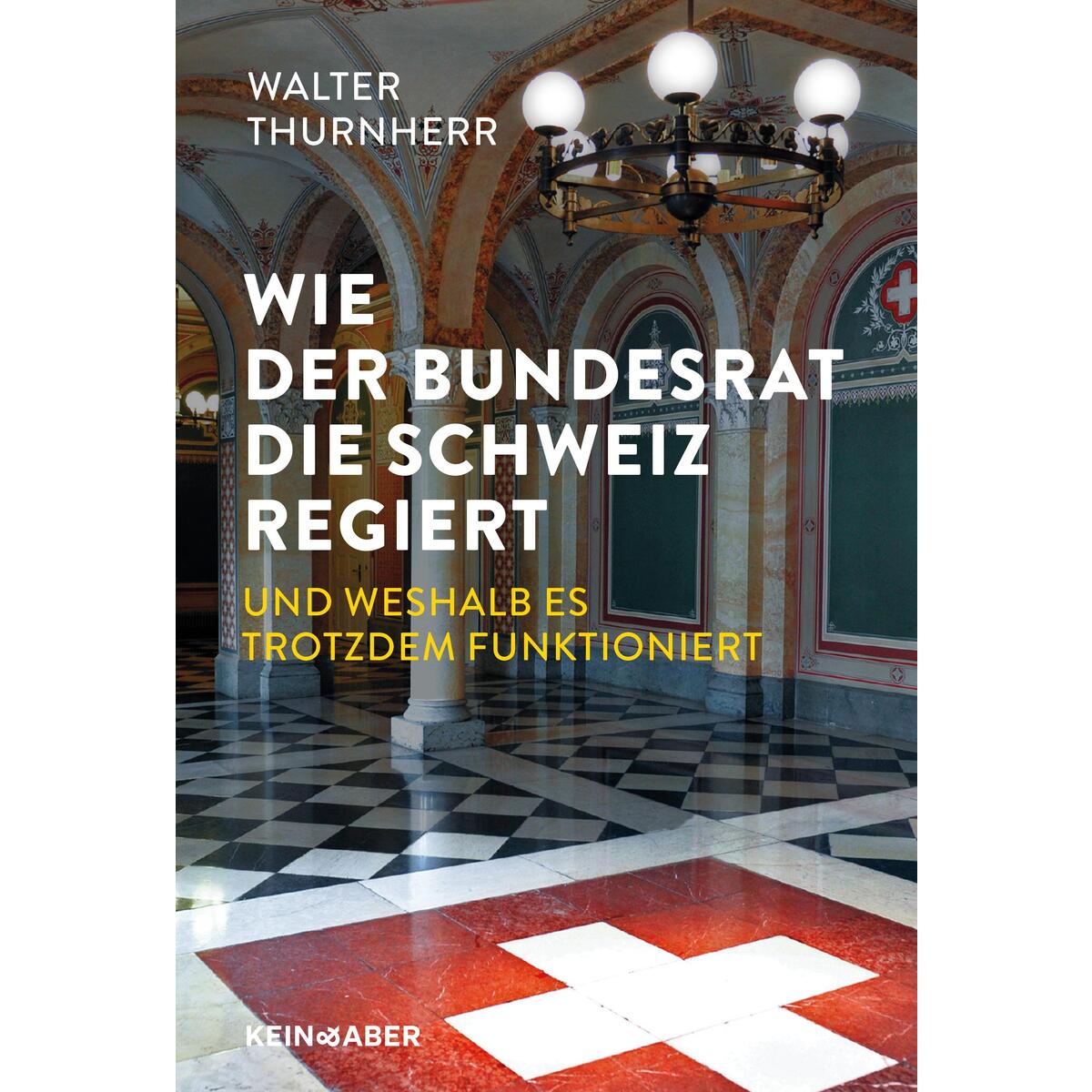 Wie der Bundesrat die Schweiz regiert und weshalb es trotzdem funktioniert von Kein + Aber