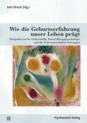 Wie die Geburtserfahrung unser Leben prägt: Perspektiven für Geburtshilfe, Entwicklungspsychologie und die Prävention früher Störungen (Therapie & Beratung) von Psychosozial Verlag GbR