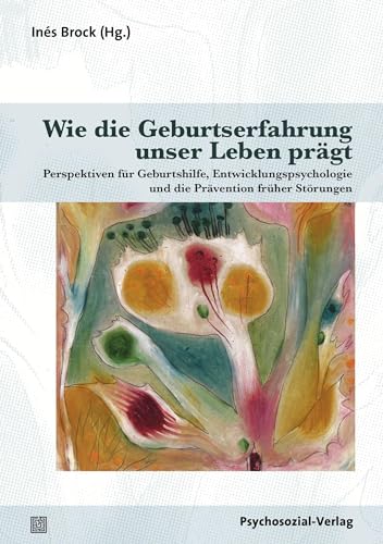 Wie die Geburtserfahrung unser Leben prägt: Perspektiven für Geburtshilfe, Entwicklungspsychologie und die Prävention früher Störungen (Therapie & Beratung)