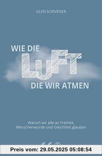 Wie die Luft, die wir atmen: Warum wir alle an Freiheit, Menschenwürde und Gleichheit glauben