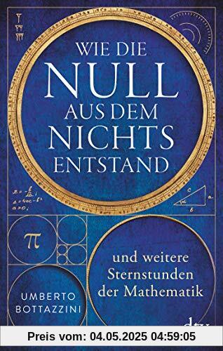 Wie die Null aus dem Nichts entstand: und weitere Sternstunden der Mathematik