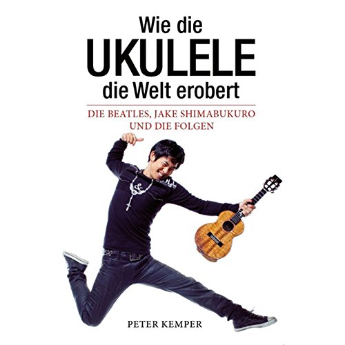Wie die Ukulele die Welt erobert - Die Beatles, Jake Shimabukuro und die Folgen (Books About Music): Buch