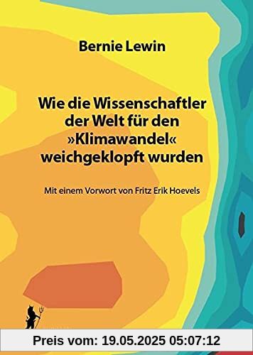 Wie die Wissenschaftler der Welt für den »Klimawandel« weichgeklopft wurden: Mit einem Vorwort von Fritz Erik Hoevels Wie die Wissenschaftler der Welt für den »Klimawandel« weichgeklopft wurden: Mit einem Vorwort von Fritz Erik Hoevels