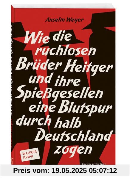 Wie die ruchlosen Brüder Heitger und ihre Spießgesellen eine Blutspur durch halb Deutschland zogen