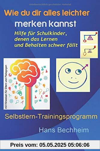 Wie du dir alles leichter merken kannst: Hilfe für Schulkinder, denen das Lernen  und Behalten schwer fällt.  Selbstlern-Trainingsprogramm mit Hinweisen  für Eltern und Pädagogen