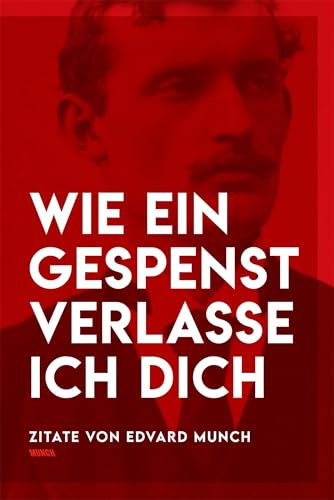 Wie ein Gespenst verlasse ich dich: Zitate von Edvard Munch: Notizen eines der bedeutendsten Künstler der Moderne (Munch-Museum, Oslo) von Hatje Cantz