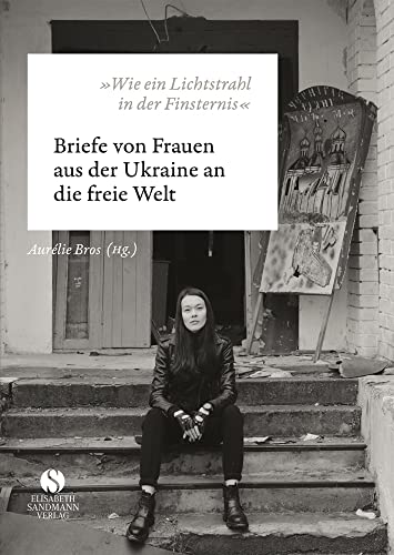 »Wie ein Lichtstrahl in der Finsternis«: Briefe von Frauen aus der Ukraine an die freie Welt | »Es wird Sie von der ersten bis zur letzten Seite fesseln und inspirieren.« ― Stephen Fry. von Sandmann, Elisabeth
