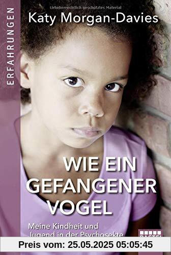 Wie ein gefangener Vogel: Meine Kindheit und Jugend in der Psychosekte meines Vaters Wie ein gefangener Vogel: Meine Kindheit und Jugend in der Psychosekte meines Vaters