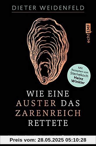 Wie eine Auster das Zarenreich rettete: Und andere kulinarische Geschichten – Mit Rezepten von Sternekoch Heinz Winkler