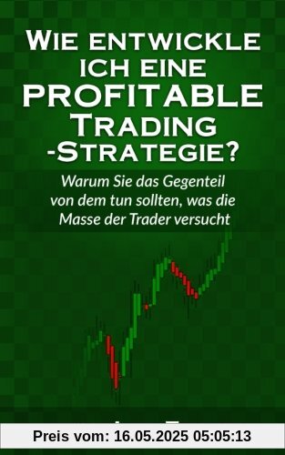 Wie entwickle ich eine profitable Trading-Strategie?: Warum Sie das Gegenteil von dem tun sollten, was die Masse der Trader versucht