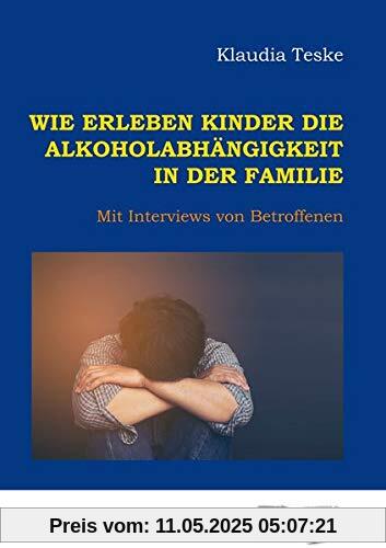 Wie erleben Kinder die Alkoholabhängigkeit in der Familie: Mit Interviews von Betroffenen (Edition Klotz)