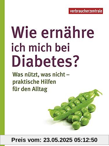 Wie ernähre ich mich bei Diabetes?: Was nützt, was nicht – praktische Hilfen für den Alltag