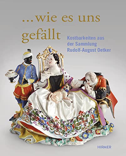 "Wie es uns gefällt": Kostbarkeiten aus der Sammlung Rudolf-August Oetker von Hirmer Verlag GmbH