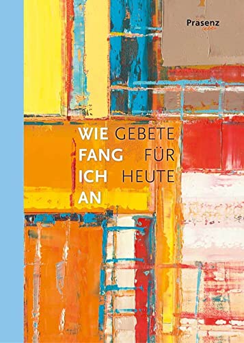 Wie fang ich an: Gebete für heute Wie fang ich an: Gebete für heute von Präsenz Medien & Verlag
