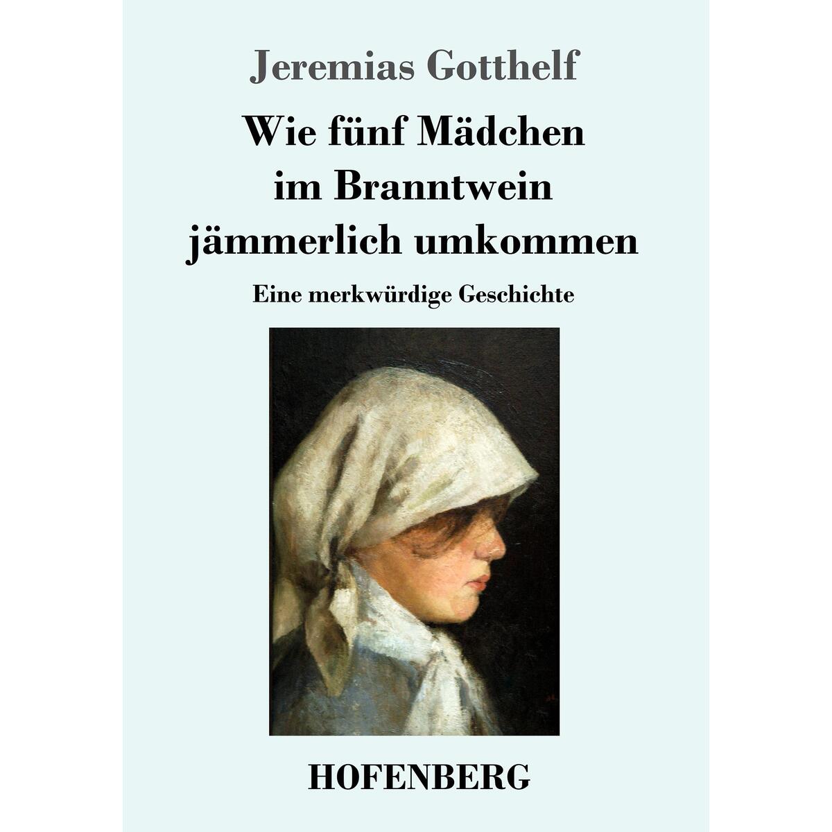 Wie fünf Mädchen im Branntwein jämmerlich umkommen Wie fünf Mädchen im Branntwein jämmerlich umkommen von Hofenberg