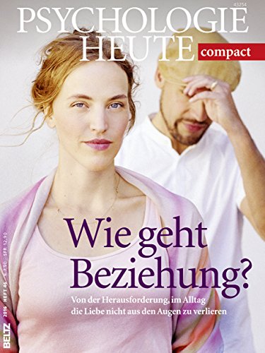Psychologie Heute Compact 46: Wie geht Beziehung?: Von der Herausforderung, im Alltag die Liebe nicht aus den Augen zu verlieren