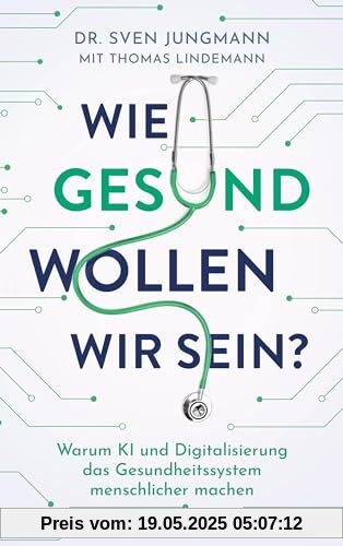 Wie gesund wollen wir sein?: Warum KI und Digitalisierung das Gesundheitssystem menschlicher machen