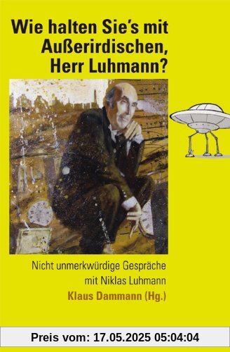 Wie halten Sie's mit Außerirdischen, Herr Luhmann?: Nicht unmerkwürdige Gespräche mit Niklas Luhmann