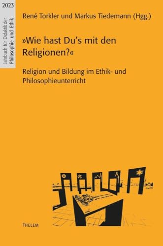 »Wie hast Du’s mit den Religionen?«: Religion und Bildung im Ethik- und Philosophieunterricht (Jahrbuch für Didaktik der Philosophie und Ethik) von Thelem Universitätsverlag