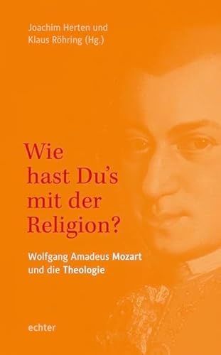 "Wie hast Du's mit der Religion?": W. A. Mozart und die Theologie: Wolfgang Amadeus Mozart und die Theologie "Wie hast Du's mit der Religion?": W. A. Mozart und die Theologie: Wolfgang Amadeus Mozart und die Theologie