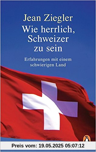Wie herrlich, Schweizer zu sein: Erfahrungen mit einem schwierigen Land